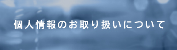 個人情報のお取り扱いについて