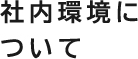 社内環境について