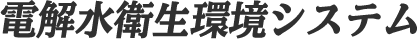 電解水衛生環境システム