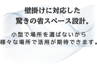 壁掛けに対応した驚きの省スペース設計。